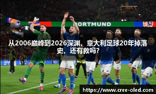 从2006巅峰到2026深渊，意大利足球20年掉落史，还有救吗？